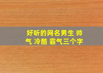 好听的网名男生 帅气 冷酷 霸气三个字